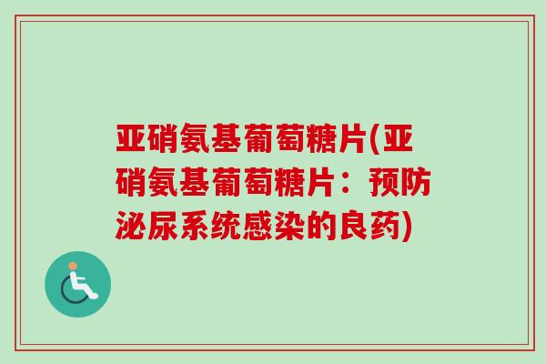 亚硝氨基葡萄糖片(亚硝氨基葡萄糖片：预防泌尿系统感染的良药)