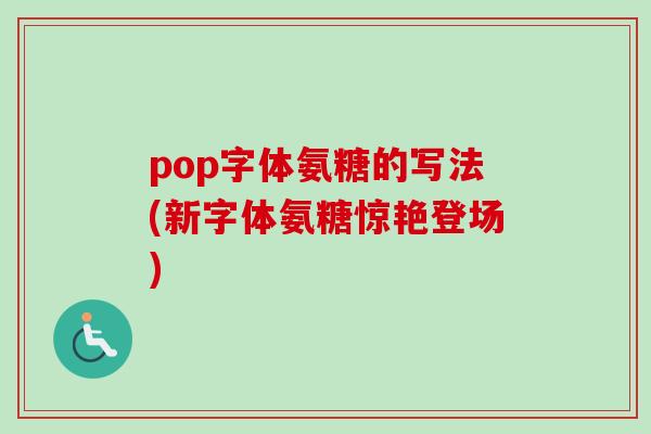 pop字体氨糖的写法(新字体氨糖惊艳登场)