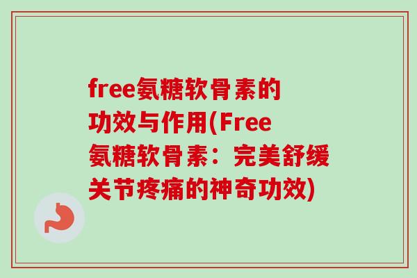 free氨糖软骨素的功效与作用(Free氨糖软骨素:完美舒缓关节的神奇功效) free氨糖软骨素的功效与作用(Free氨糖软骨素:完美舒缓关节的神奇功效)