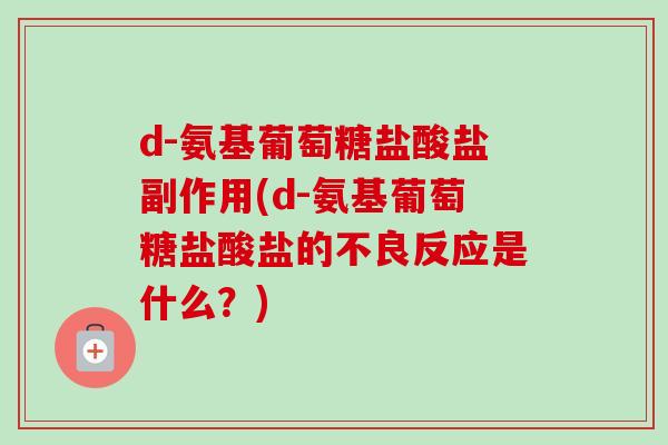d-氨基葡萄糖盐酸盐副作用(d-氨基葡萄糖盐酸盐的不良反应是什么？)