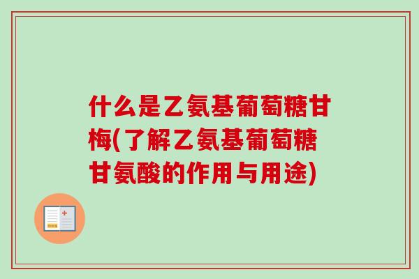 什么是乙氨基葡萄糖甘梅(了解乙氨基葡萄糖甘氨酸的作用与用途)