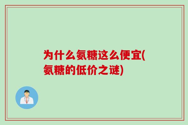 为什么氨糖这么便宜(氨糖的低价之谜)