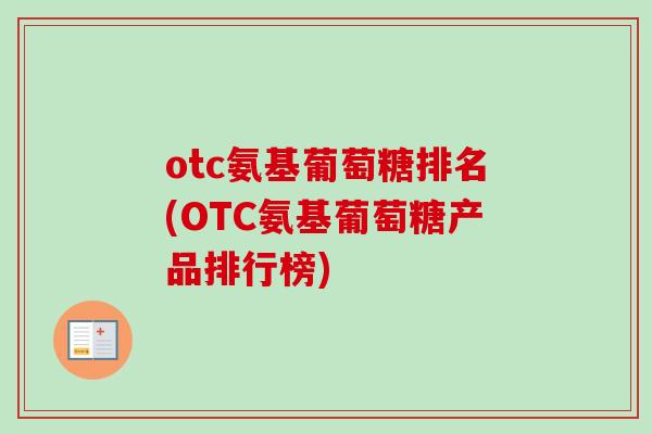 otc氨基葡萄糖排名(OTC氨基葡萄糖产品排行榜)