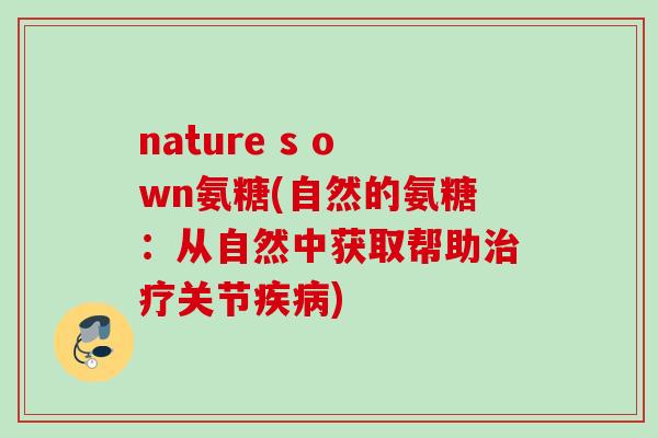 nature s own氨糖(自然的氨糖：从自然中获取帮助治疗关节疾病)