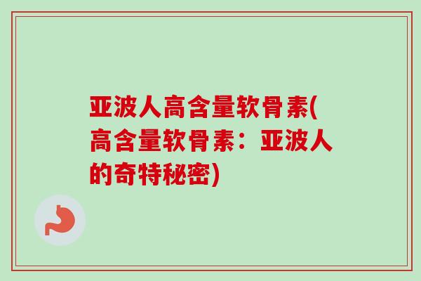 亚波人高含量软骨素(高含量软骨素：亚波人的奇特秘密)