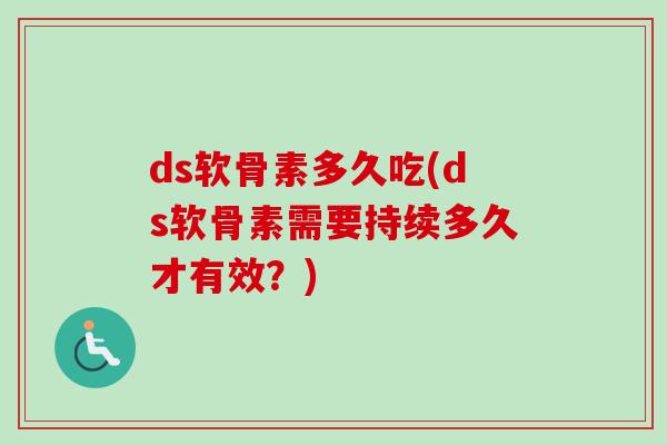 ds软骨素多久吃(ds软骨素需要持续多久才有效？)