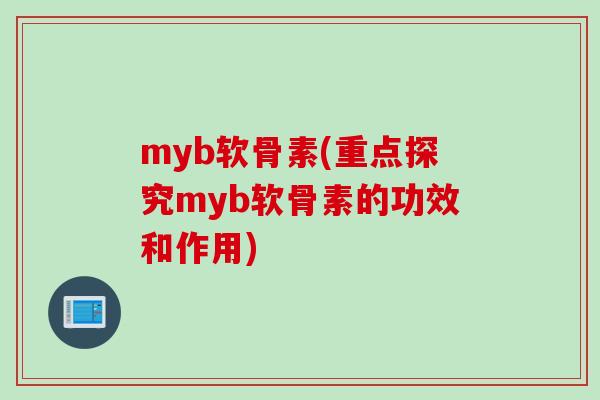 myb软骨素(重点探究myb软骨素的功效和作用)