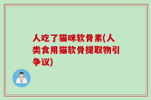 人吃了猫咪软骨素(人类食用猫软骨提取物引争议)