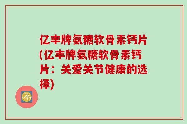 亿丰牌氨糖软骨素钙片(亿丰牌氨糖软骨素钙片：关爱关节健康的选择)