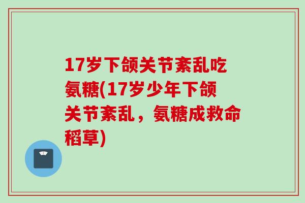 17岁下颌关节紊乱吃氨糖(17岁少年下颌关节紊乱，氨糖成救命稻草)