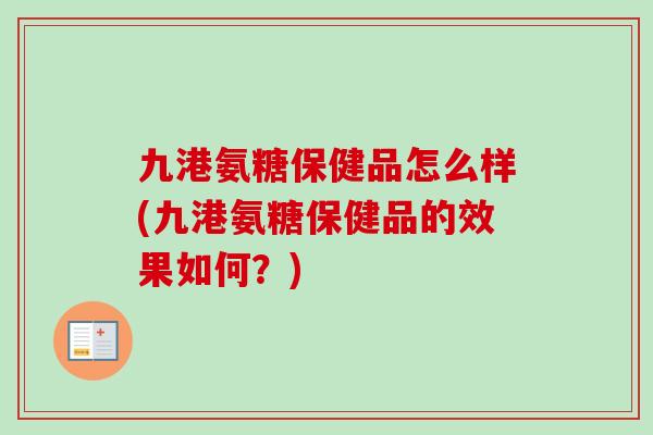 九港氨糖保健品怎么样(九港氨糖保健品的效果如何？)