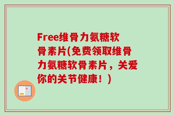 Free维骨力氨糖软骨素片(免费领取维骨力氨糖软骨素片,关爱你的关节健康!) Free维骨力氨糖软骨素片(免费领取维骨力氨糖软骨素片,关爱你的关节健康!)