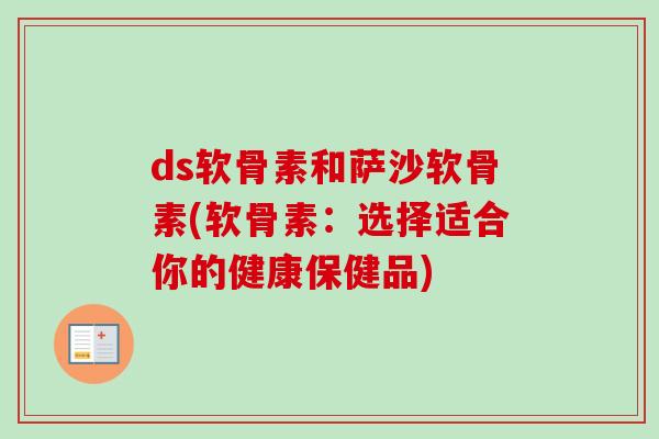 ds软骨素和萨沙软骨素(软骨素：选择适合你的健康保健品)