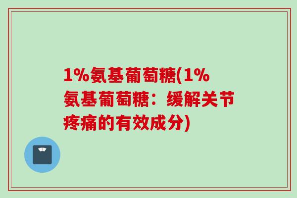 1%氨基葡萄糖(1%氨基葡萄糖：缓解关节疼痛的有效成分)