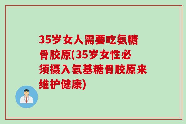 35岁女人需要吃氨糖骨胶原(35岁女性必须摄入氨基糖骨胶原来维护健康)