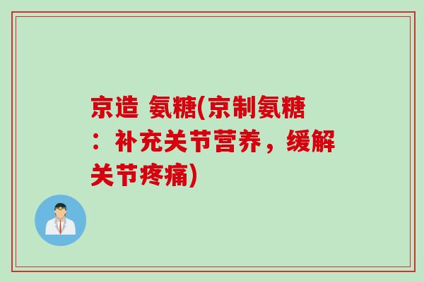 京造 氨糖(京制氨糖：补充关节营养，缓解关节疼痛)