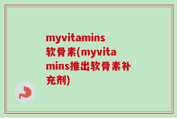 myvitamins软骨素(myvitamins推出软骨素补充剂)