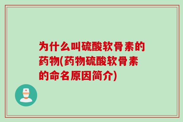 为什么叫硫酸软骨素的药物(药物硫酸软骨素的命名原因简介)