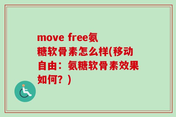 move free氨糖软骨素怎么样(移动自由：氨糖软骨素效果如何？)