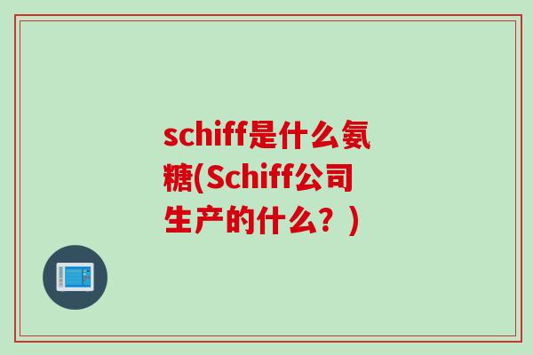 schiff是什么氨糖(Schiff公司生产的什么?) schiff是什么氨糖(Schiff公司生产的什么?)