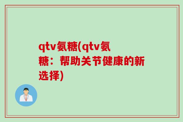 qtv氨糖(qtv氨糖：帮助关节健康的新选择)