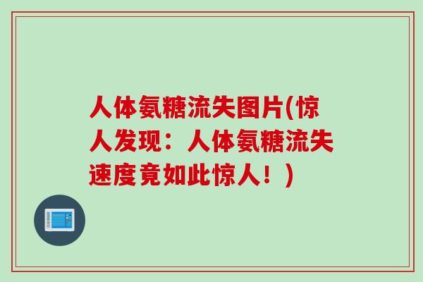人体氨糖流失图片(惊人发现：人体氨糖流失速度竟如此惊人！)