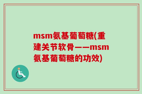 msm氨基葡萄糖(重建关节软骨——msm氨基葡萄糖的功效)