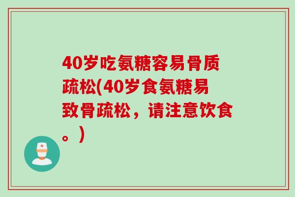 40岁吃氨糖容易骨质疏松(40岁食氨糖易致骨疏松，请注意饮食。)