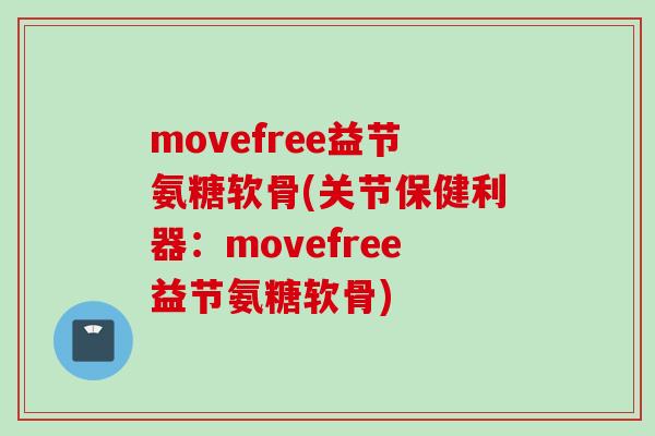 movefree益节氨糖软骨(关节保健利器：movefree益节氨糖软骨)