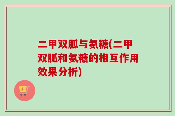 二甲双胍与氨糖(二甲双胍和氨糖的相互作用效果分析)