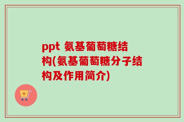 ppt 氨基葡萄糖结构(氨基葡萄糖分子结构及作用简介)