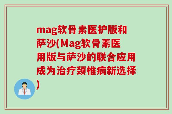 mag软骨素医护版和萨沙(Mag软骨素医用版与萨沙的联合应用成为治疗颈椎病新选择)