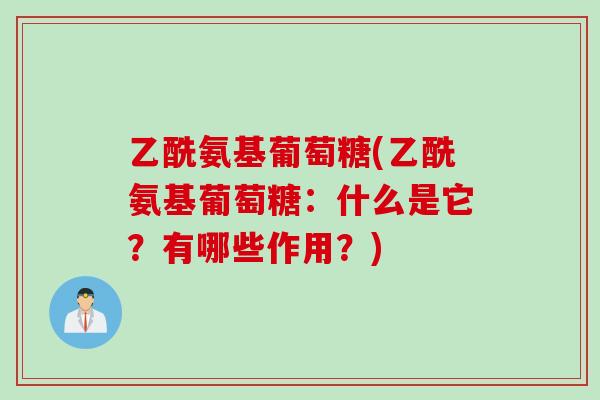 乙酰氨基葡萄糖(乙酰氨基葡萄糖：什么是它？有哪些作用？)