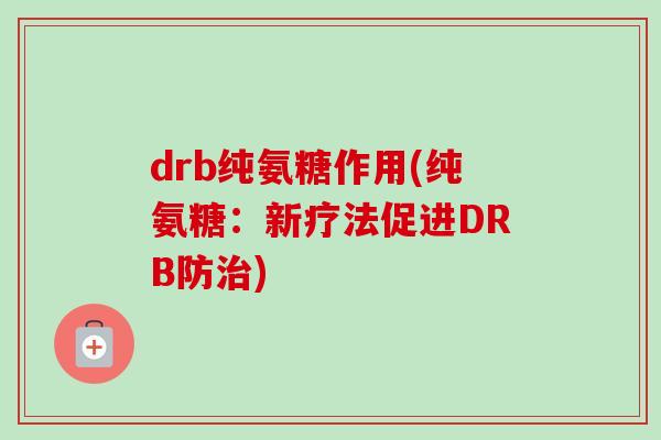 drb纯氨糖作用(纯氨糖：新疗法促进DRB防治)
