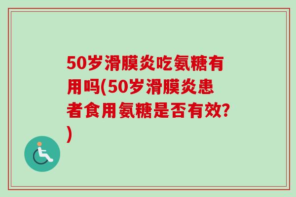 50岁滑膜炎吃氨糖有用吗(50岁滑膜炎患者食用氨糖是否有效？)