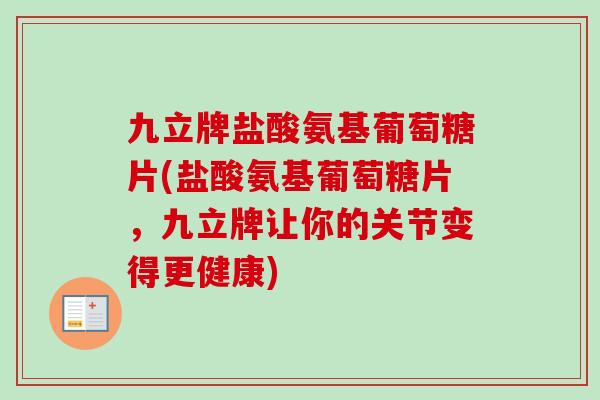 九立牌盐酸氨基葡萄糖片(盐酸氨基葡萄糖片，九立牌让你的关节变得更健康)