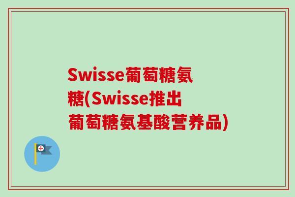 Swisse葡萄糖氨糖(Swisse推出葡萄糖氨基酸营养品)