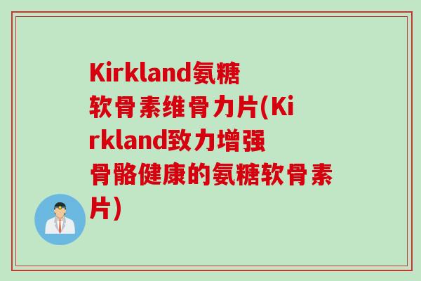 Kirkland氨糖软骨素维骨力片(Kirkland致力增强骨骼健康的氨糖软骨素片)