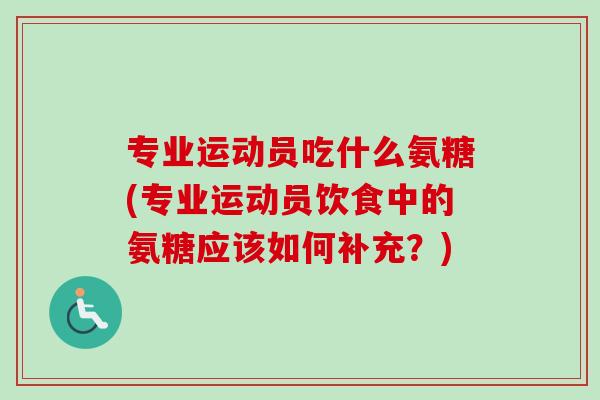 专业运动员吃什么氨糖(专业运动员饮食中的氨糖应该如何补充？)