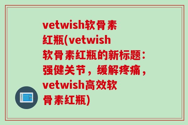 vetwish软骨素红瓶(vetwish软骨素红瓶的新标题：强健关节，缓解疼痛，vetwish高效软骨素红瓶)