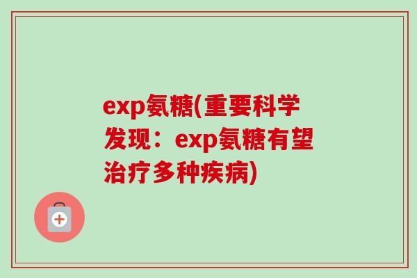 exp氨糖(重要科学发现：exp氨糖有望治疗多种疾病)
