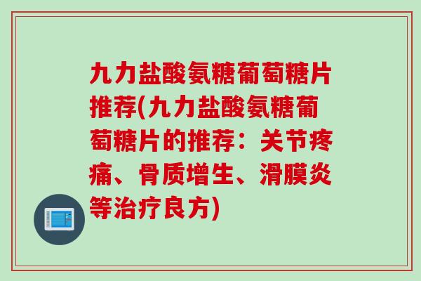 九力盐酸氨糖葡萄糖片推荐(九力盐酸氨糖葡萄糖片的推荐：关节疼痛、骨质增生、滑膜炎等治疗良方)