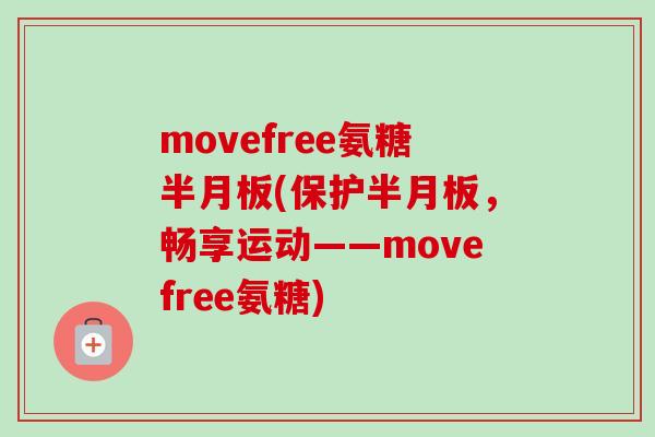 movefree氨糖半月板(保护半月板，畅享运动——movefree氨糖)