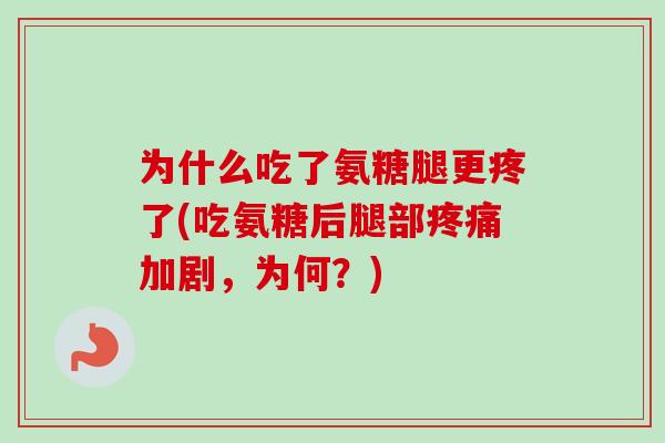 为什么吃了氨糖腿更疼了(吃氨糖后腿部疼痛加剧，为何？)