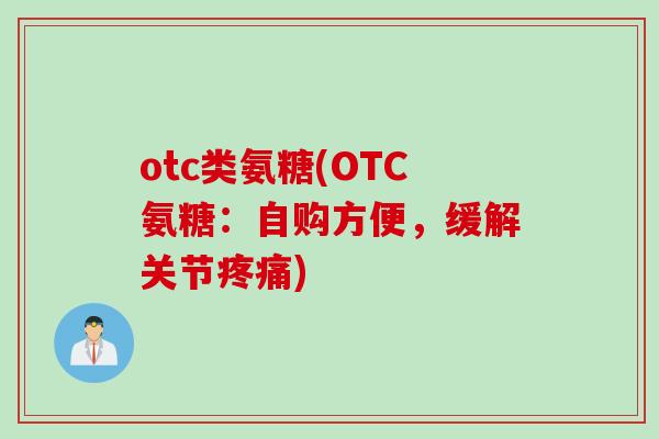 otc类氨糖(OTC氨糖：自购方便，缓解关节疼痛)