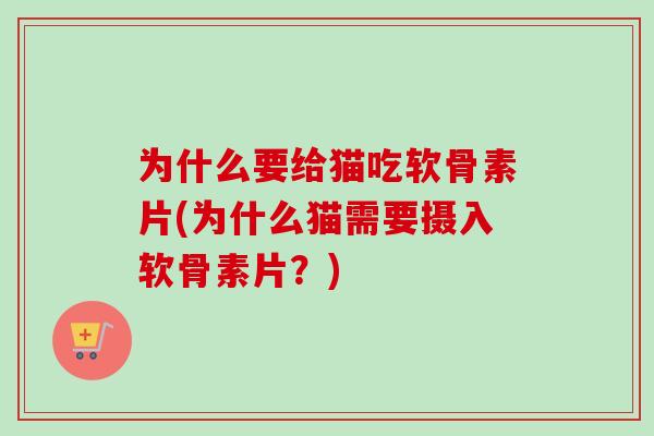 为什么要给猫吃软骨素片(为什么猫需要摄入软骨素片？)