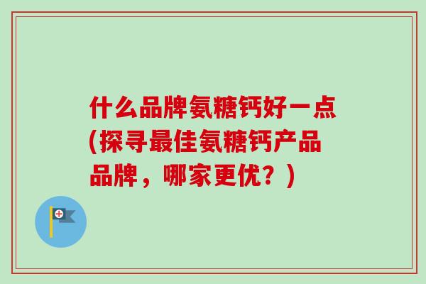什么品牌氨糖钙好一点(探寻最佳氨糖钙产品品牌，哪家更优？)