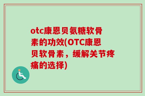 otc康恩贝氨糖软骨素的功效(OTC康恩贝软骨素，缓解关节疼痛的选择)