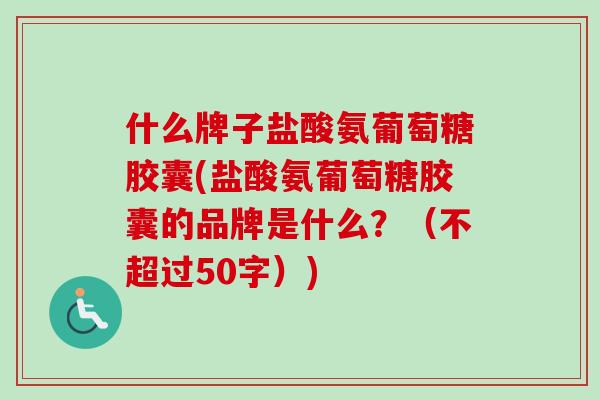 什么牌子盐酸氨葡萄糖胶囊(盐酸氨葡萄糖胶囊的品牌是什么？（不超过50字）)