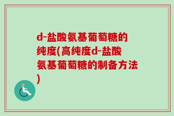 d-盐酸氨基葡萄糖的纯度(高纯度d-盐酸氨基葡萄糖的制备方法)